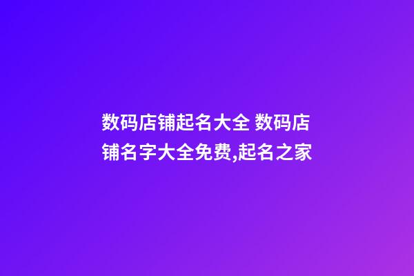 数码店铺起名大全 数码店铺名字大全免费,起名之家